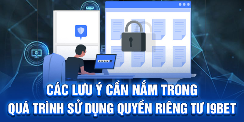 Các lưu ý cần nắm trong quá trình sử dụng quyền riêng tư I9BET