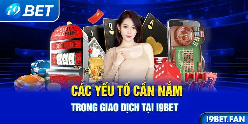 Các yếu tố cần nắm trong giao dịch tại I9bet