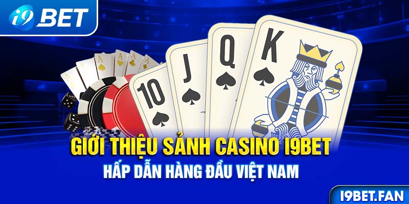 Giới thiệu sảnh Casino I9BET hấp dẫn hàng đầu Việt Nam