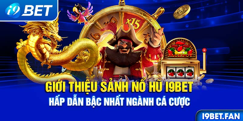 Giới thiệu sảnh nổ hũ I9BET hấp dẫn bậc nhất ngành cá cược