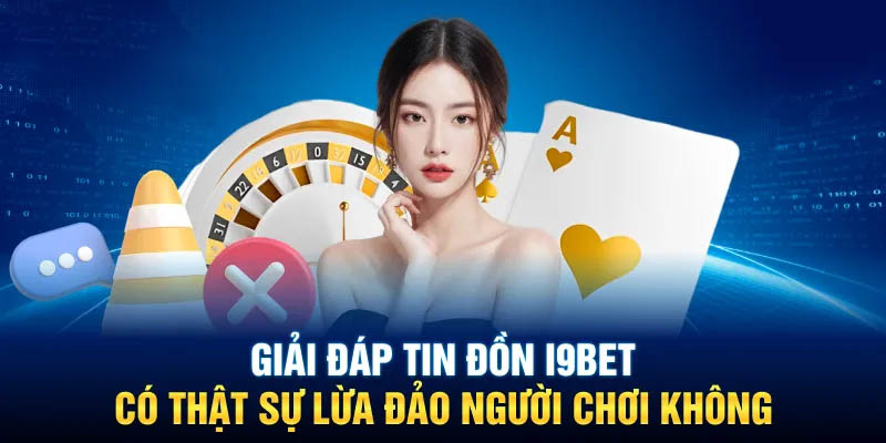 I9bet lừa đảo - Thực hư tin đồn hot nhất trong năm 2024