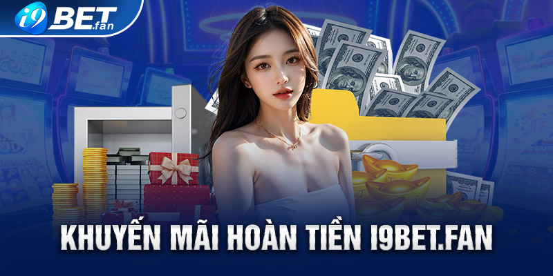 Khuyến Mãi Hoàn Tiền – TOP Khuyến Mãi Độc Lạ Tại i9bet