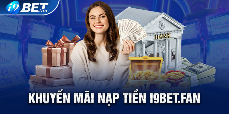 Khuyến mãi nạp tiền – Nhất định bạn phải nhận tại i9bet